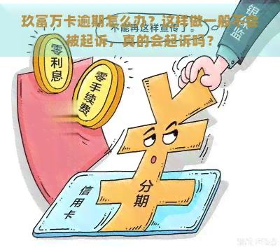 玖富万卡逾期怎么办？这样做一般不会被起诉，真的会起诉吗？