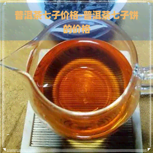 普洱茶七子价格-普洱茶七子饼的价格