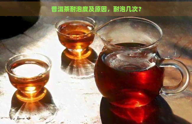 普洱茶耐泡度及原因，耐泡几次？