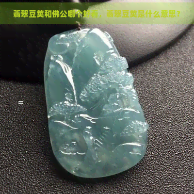 翡翠豆荚和佛公哪个好看，翡翠豆荚是什么意思？