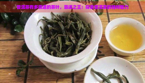 普洱茶有多霸道的茶叶，霸道之王：探索普洱茶的独特魅力