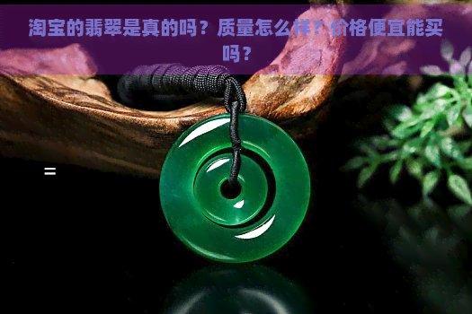 淘宝的翡翠是真的吗？质量怎么样？价格便宜能买吗？