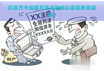 玖富万卡逾期不还会影响以后买房贷款吗？