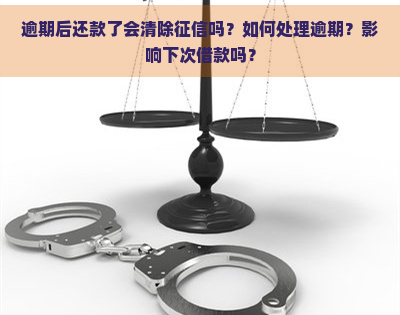 逾期后还款了会清除吗？如何处理逾期？影响下次借款吗？