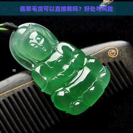 翡翠毛货可以直接戴吗？好处与风险