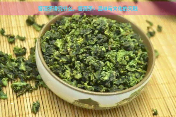 普洱茶讲究什么，普洱茶：品味与文化的交融