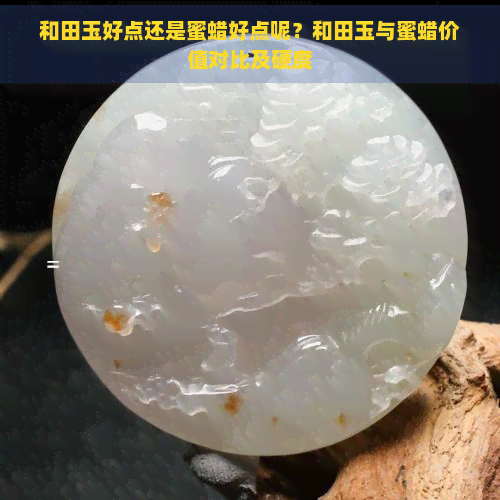 和田玉好点还是蜜蜡好点呢？和田玉与蜜蜡价值对比及硬度