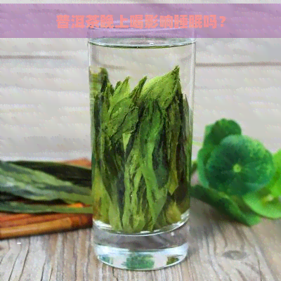 普洱茶晚上喝影响睡眠吗？