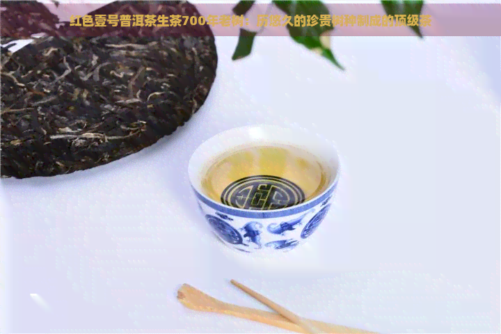 红色壹号普洱茶生茶700年老树：历悠久的珍贵树种制成的顶级茶