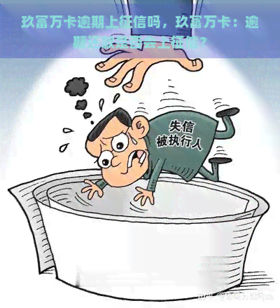 玖富万卡逾期上吗，玖富万卡：逾期还款是否会上？