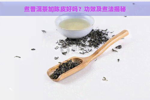 煮普洱茶加陈皮好吗？功效及煮法揭秘