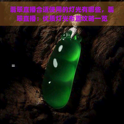 翡翠直播合适使用的灯光有哪些，翡翠直播：优质灯光布置攻略一览