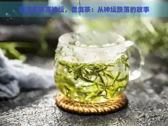 普洱茶跌落神坛，普洱茶：从神坛跌落的故事