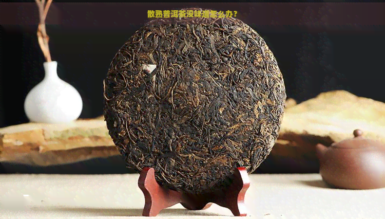 散熟普洱茶没味道怎么办？