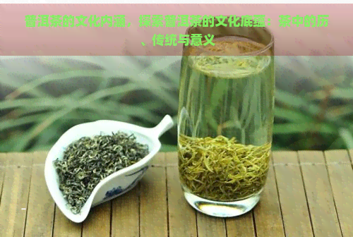 普洱茶的文化内涵，探索普洱茶的文化底蕴：茶中的历、传统与意义