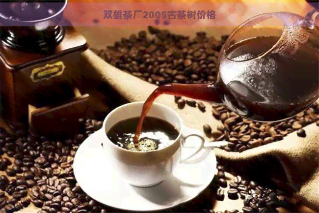 双雄茶厂2005古茶树价格