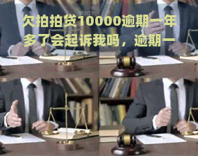 欠10000逾期一年多了会起诉我吗，逾期一年：欠10000会导致起诉吗？