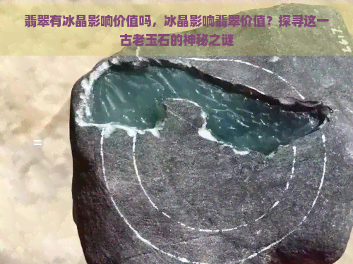 翡翠有冰晶影响价值吗，冰晶影响翡翠价值？探寻这一古老玉石的神秘之谜