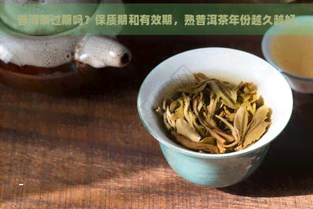 普洱茶过期吗？保质期和有效期，熟普洱茶年份越久越好