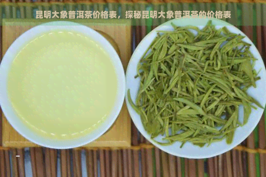 昆明大象普洱茶价格表，探秘昆明大象普洱茶的价格表