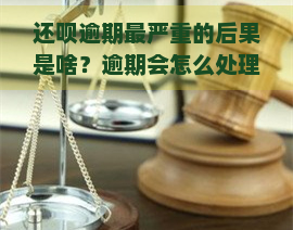 还呗逾期最严重的后果是啥？逾期会怎么处理？逾期影响及起诉？