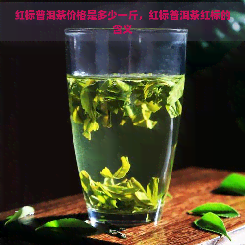 红标普洱茶价格是多少一斤，红标普洱茶红标的含义