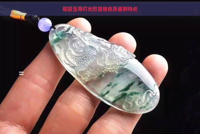 和田玉用灯光照是啥色及鉴别特点