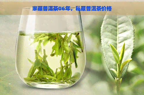 家藏普洱茶06年，私藏普洱茶价格