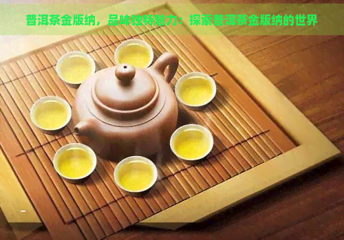 普洱茶金版纳，品味独特魅力：探索普洱茶金版纳的世界