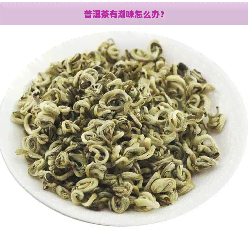 普洱茶有潮味怎么办？