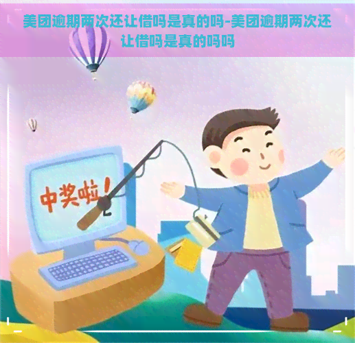 美团逾期两次还让借吗是真的吗-美团逾期两次还让借吗是真的吗吗