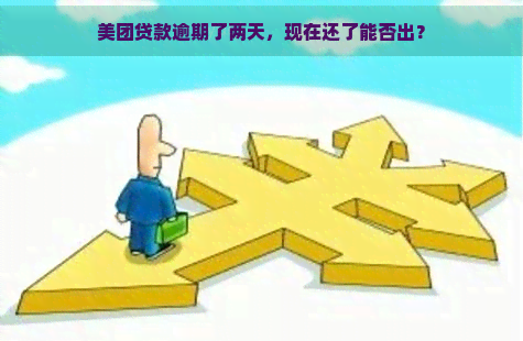 美团贷款逾期了两天，现在还了能否出？