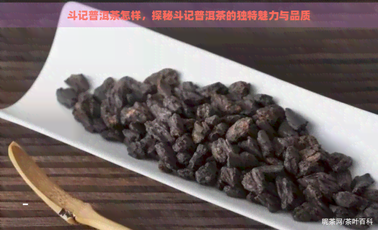 斗记普洱茶怎样，探秘斗记普洱茶的独特魅力与品质