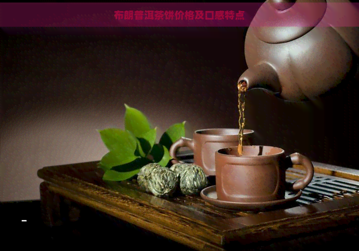 布朗普洱茶饼价格及口感特点