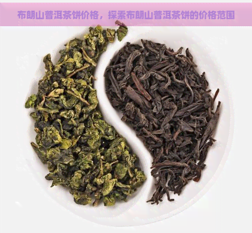 布朗山普洱茶饼价格，探索布朗山普洱茶饼的价格范围