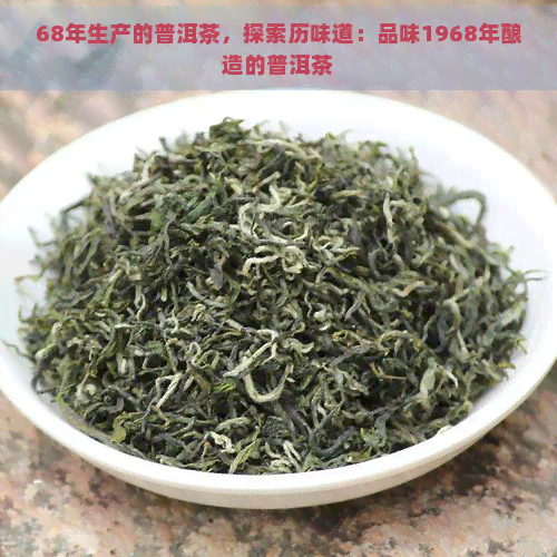 68年生产的普洱茶，探索历味道：品味1968年酿造的普洱茶