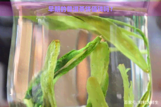 早期的普洱茶饼值钱吗？