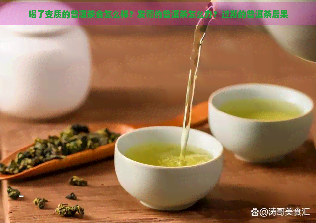 喝了变质的普洱茶会怎么样？发霉的普洱茶怎么办？过期的普洱茶后果