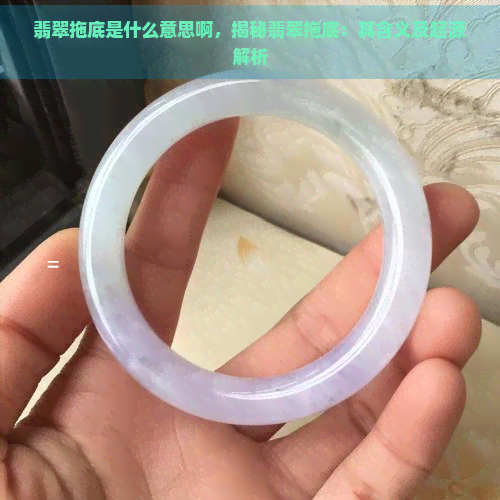 翡翠拖底是什么意思啊，揭秘翡翠拖底：其含义及起源解析