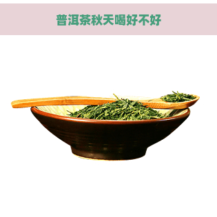 普洱茶秋天喝好不好