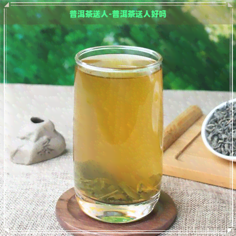 普洱茶送人-普洱茶送人好吗