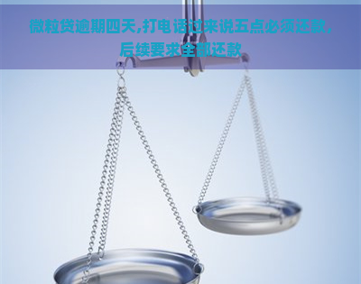 微粒贷逾期四天,打电话过来说五点必须还款，后续要求全部还款