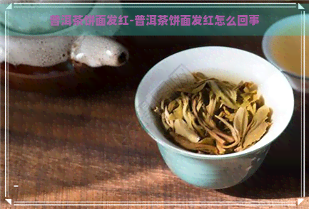 普洱茶饼面发红-普洱茶饼面发红怎么回事