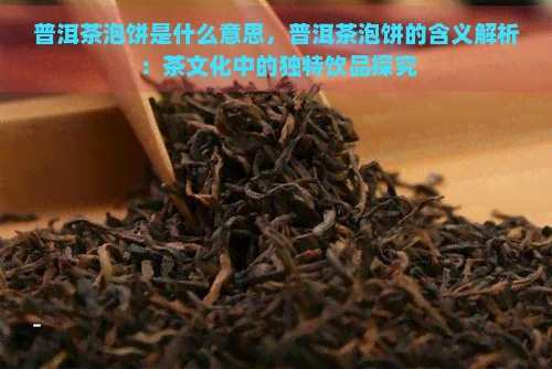 普洱茶泡饼是什么意思，普洱茶泡饼的含义解析：茶文化中的独特饮品探究