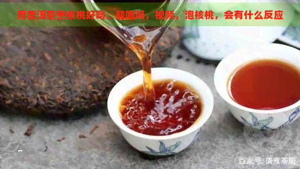 用普洱茶煮核桃好吗，能喝吗，视频，泡核桃，会有什么反应