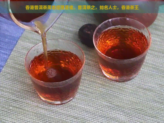 普洱茶周总经理是谁，普洱茶之，知名人士，茶王