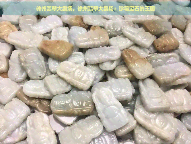 徐州翡翠大卖场，徐州翡翠大卖场：珍稀宝石的王国