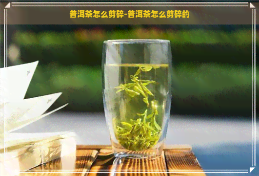 普洱茶怎么剪碎-普洱茶怎么剪碎的