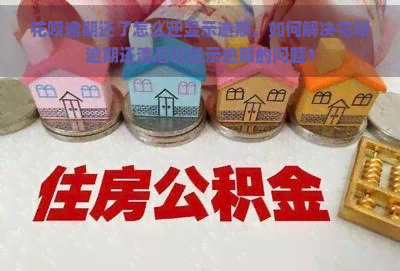 花呗逾期还了怎么还显示逾期，如何解决花呗逾期还清后仍显示逾期的问题？