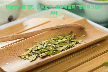 明强茶厂普洱茶，品味正宗：探索明强茶厂普洱茶的独特风味